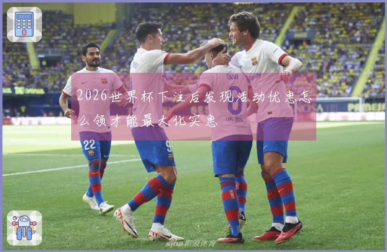 2026世界杯下注后发现活动优惠怎么领才能最大化实惠